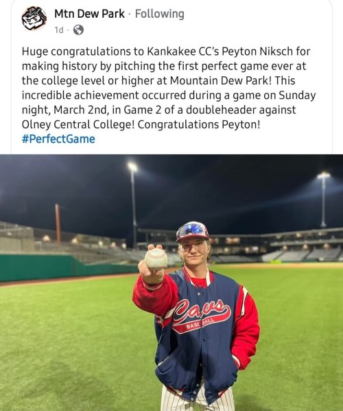 Mtn Dew Park "Huge congratulatioins to Kankakee CC's Peyton Niksch for making history by pitiching the first perfect game ever at the college level or higher at Mountain Dew Park! This incredible achievement occurred during a game on Sunday night, March 2nd, in game 2 of a doubleheader against Olney Central College! Congratulations Peyton!